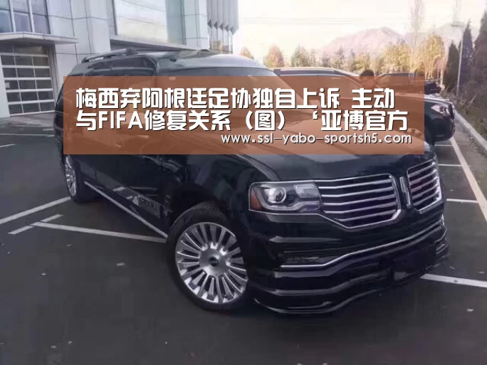 梅西弃阿根廷足协独自上诉 主动与FIFA修复关系(图)‘亚博官方’(图3) 亚博体育在线