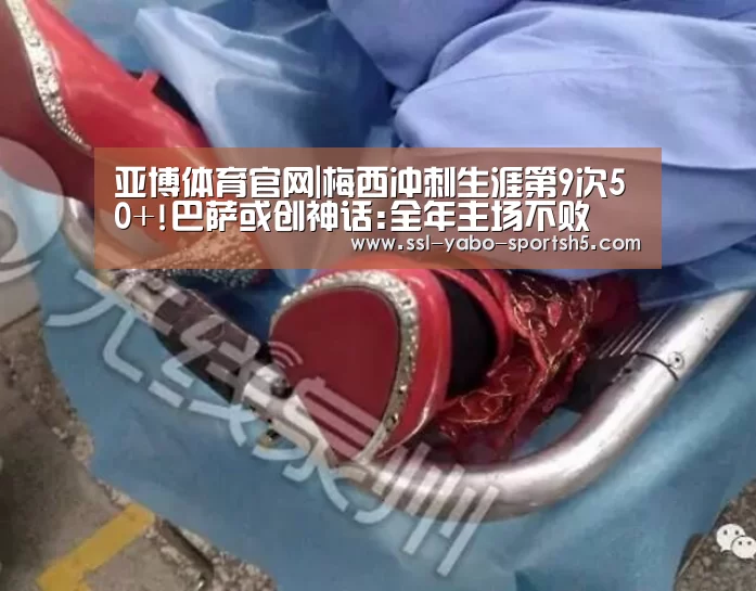 亚博体育官网|梅西冲刺生涯第9次50+!巴萨或创神话:全年主场不败(图2) 亚博体育APP下载