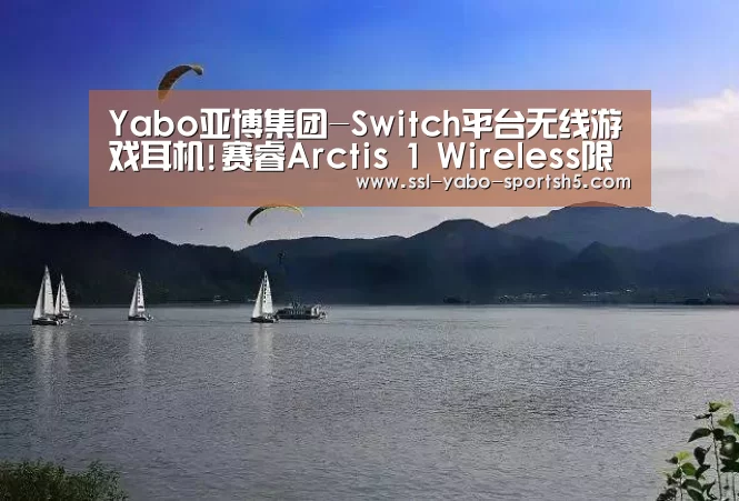 Yabo亚博集团-Switch平台无线游戏耳机!赛睿Arctis 1 Wireless限量首发(图1) 亚博体育在线