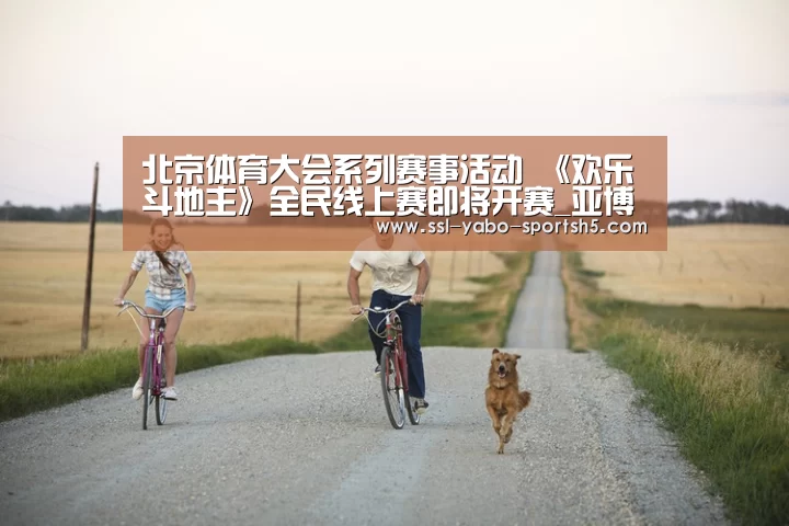 北京体育大会系列赛事活动 《欢乐斗地主》全民线上赛即将开赛_亚博体育在线(图3) 亚博官方