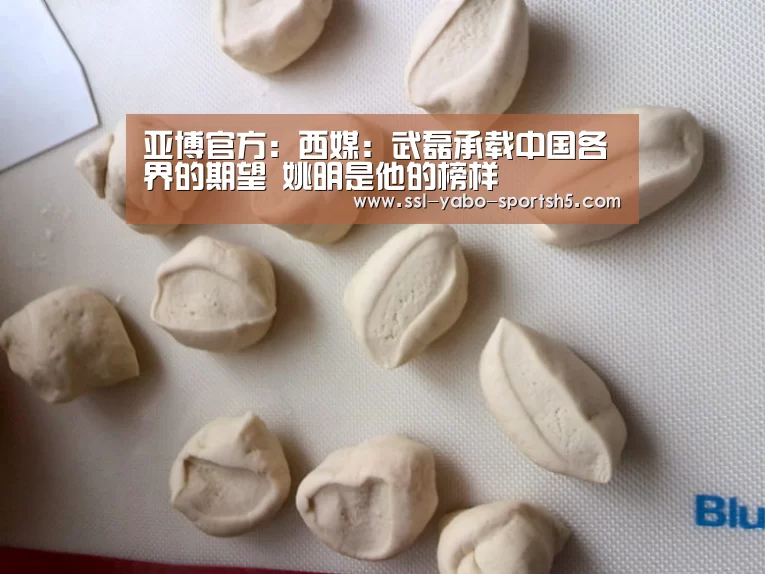 亚博官方:西媒:武磊承载中国各界的期望 姚明是他的榜样(图4) 亚博体育在线