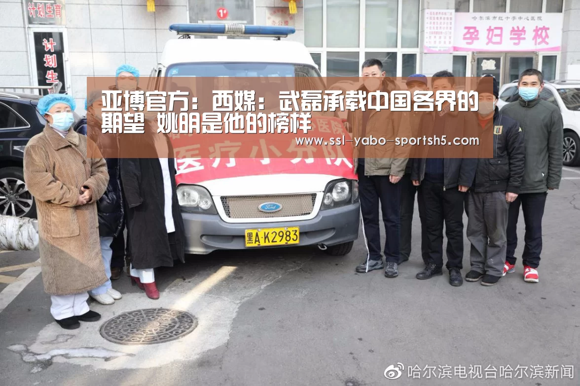 亚博官方:西媒:武磊承载中国各界的期望 姚明是他的榜样(图3) 亚博官方