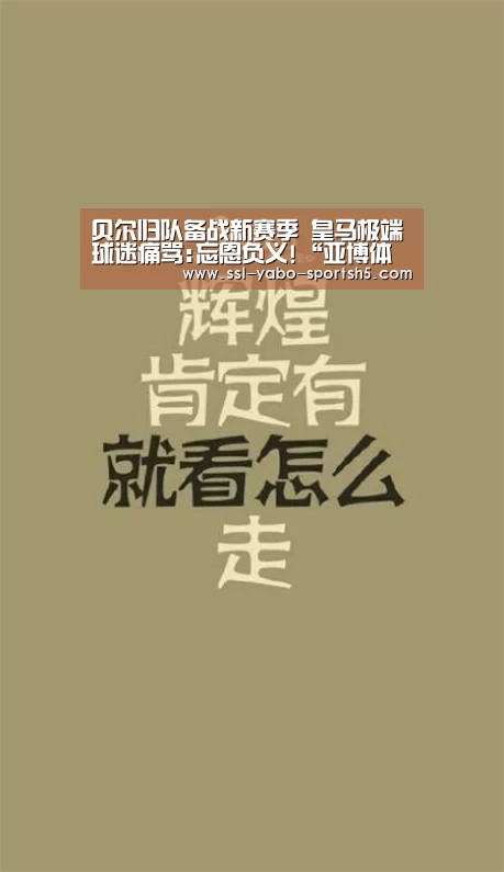 贝尔归队备战新赛季 皇马极端球迷痛骂:忘恩负义!“亚博体育在线”(图2) 亚博官方